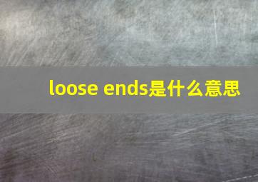 loose ends是什么意思